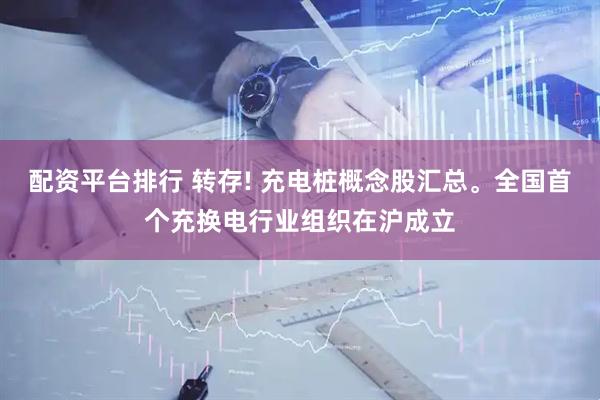 配资平台排行 转存! 充电桩概念股汇总。全国首个充换电行业组织在沪成立