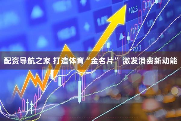 配资导航之家 打造体育“金名片” 激发消费新动能