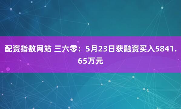 配资指数网站 三六零：5月23日获融资买入5841.65万元