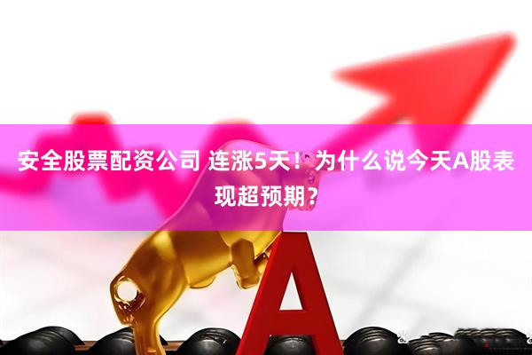 安全股票配资公司 连涨5天！为什么说今天A股表现超预期？