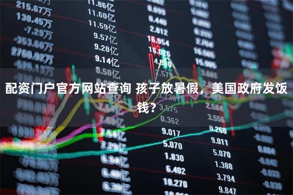 配资门户官方网站查询 孩子放暑假，美国政府发饭钱？