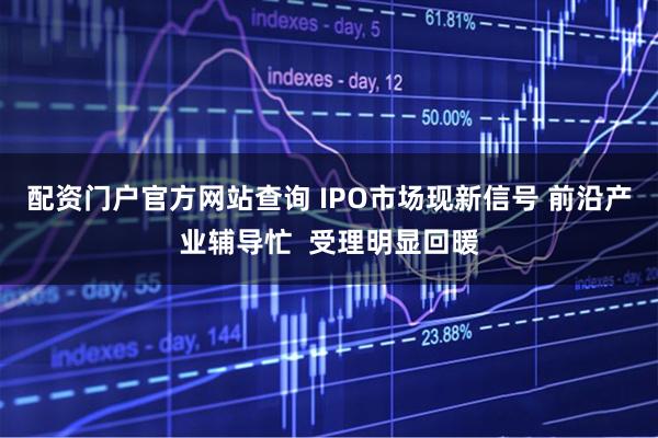 配资门户官方网站查询 IPO市场现新信号 前沿产业辅导忙  受理明显回暖