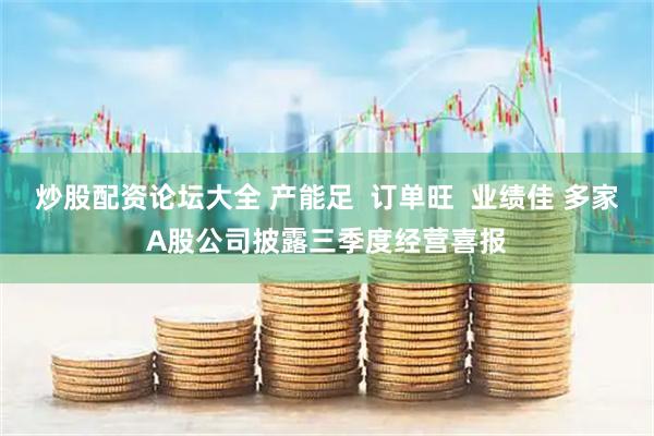 炒股配资论坛大全 产能足  订单旺  业绩佳 多家A股公司披露三季度经营喜报